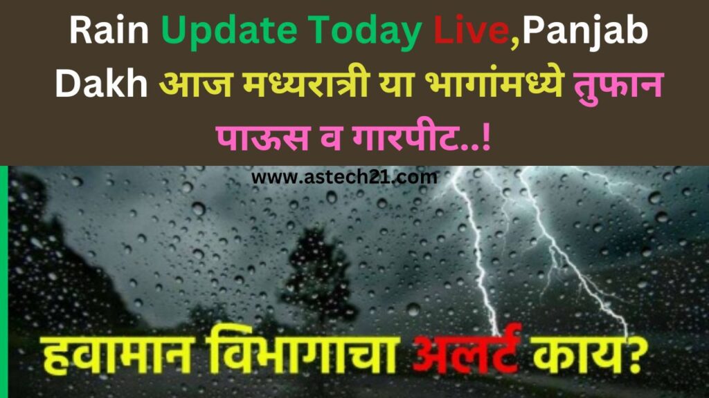 Rain Update Today Live,Panjab Dakh आज मध्यरात्री या भागांमध्ये तुफान पाऊस व गारपीट..!