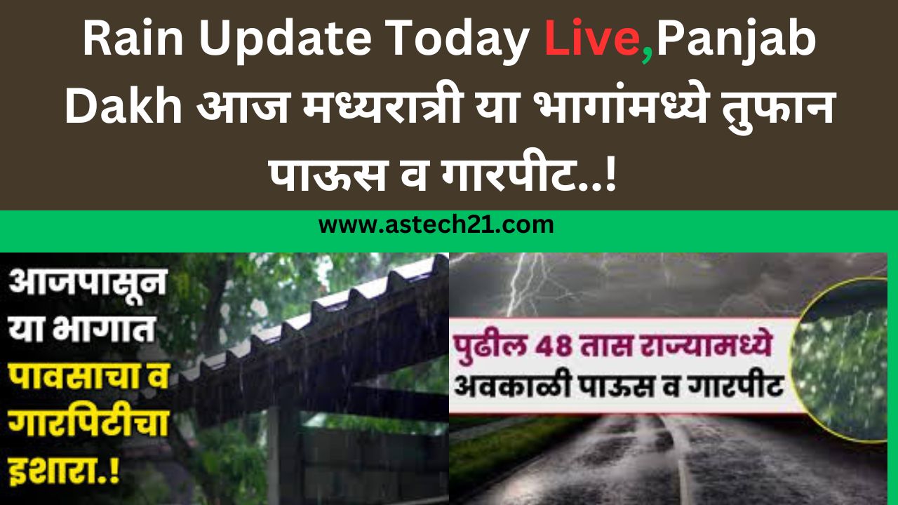 Rain Update Today Live,Panjab Dakh आज मध्यरात्री या भागांमध्ये तुफान पाऊस व गारपीट..!